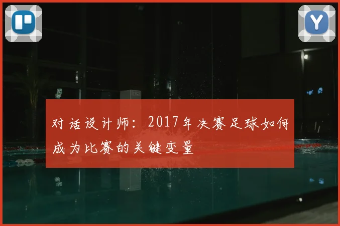 对话设计师:2017年决赛足球如何成为比赛的关键变量