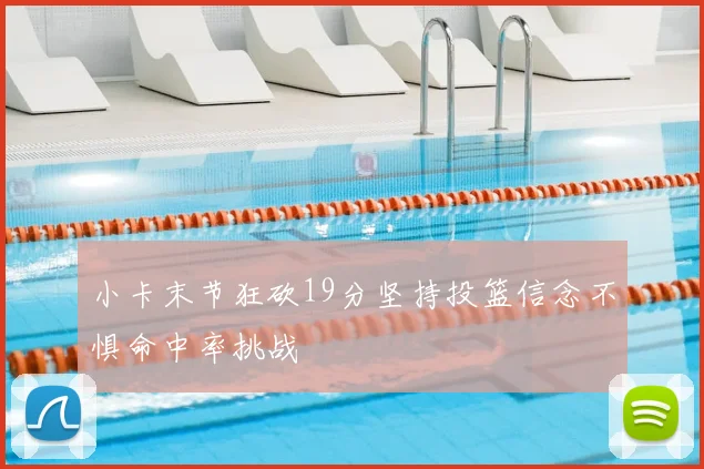 小卡末节狂砍19分坚持投篮信念不惧命中率挑战