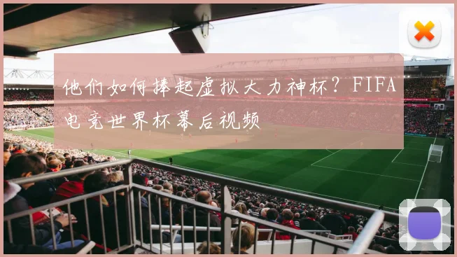 他们如何捧起虚拟大力神杯?FIFA电竞世界杯幕后视频