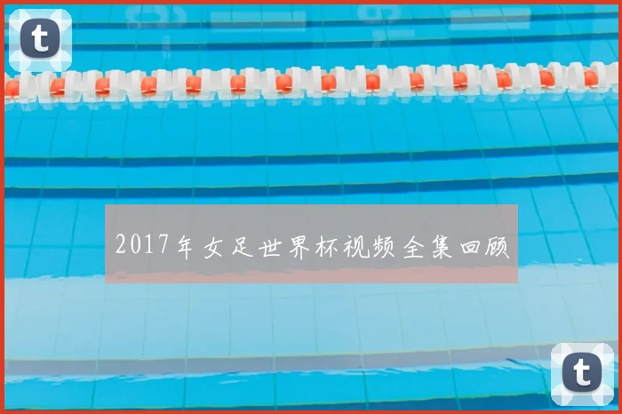 2017年女足世界杯视频全集回顾