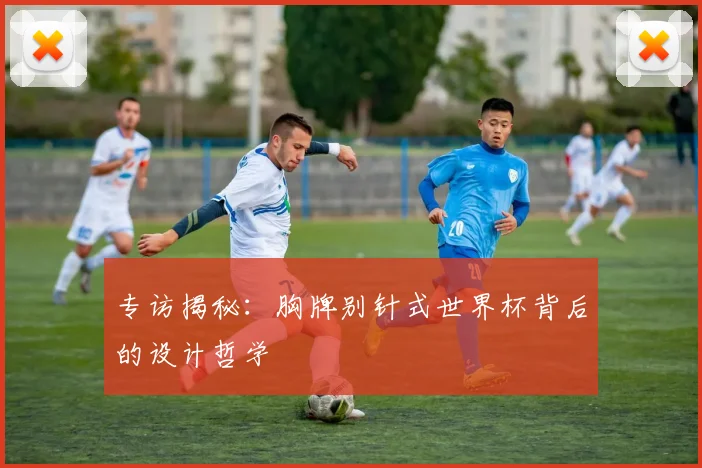 专访揭秘：胸牌别针式世界杯背后的设计哲学