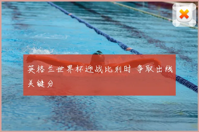 英格兰世界杯迎战比利时 争取出线关键分