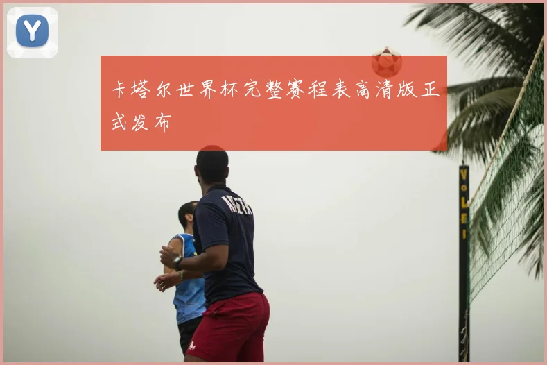 卡塔尔世界杯完整赛程表高清版正式发布