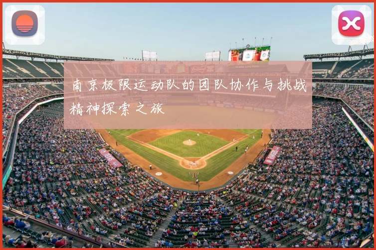 南京极限运动队的团队协作与挑战精神探索之旅