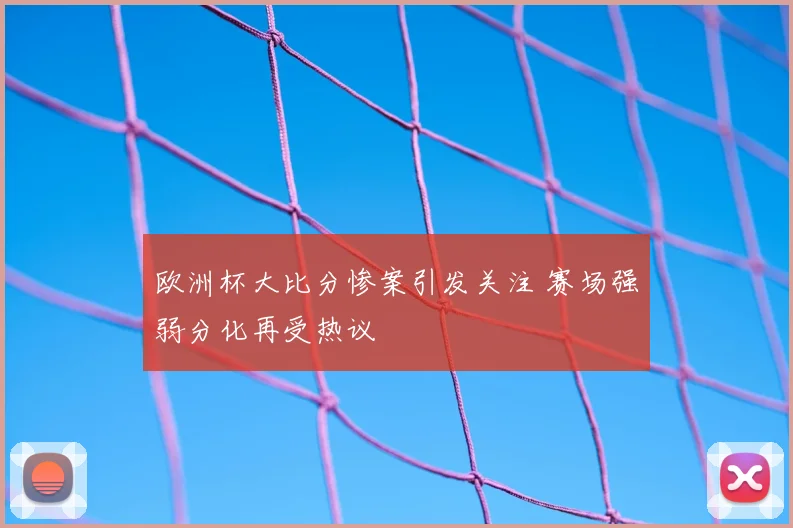欧洲杯大比分惨案引发关注 赛场强弱分化再受热议