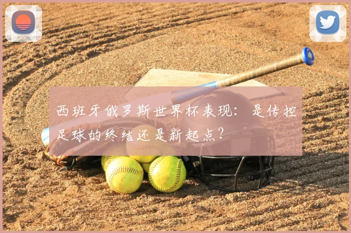 西班牙俄罗斯世界杯表现：是传控足球的终结还是新起点？