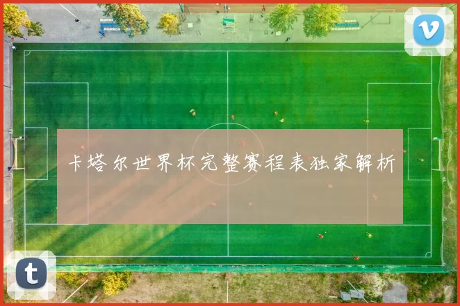 卡塔尔世界杯完整赛程表独家解析