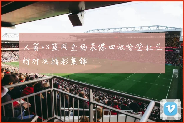 火箭vs篮网全场录像回放哈登杜兰特对决精彩集锦