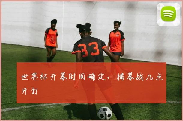 世界杯开幕时间确定，揭幕战几点开打