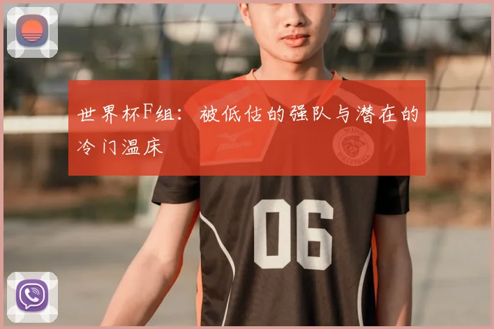 世界杯F组：被低估的强队与潜在的冷门温床