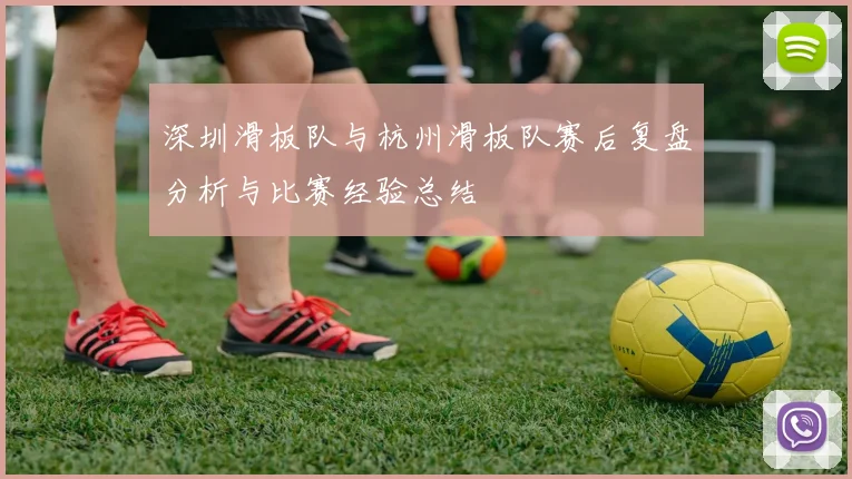 深圳滑板队与杭州滑板队赛后复盘分析与比赛经验总结