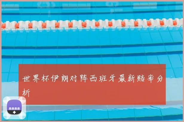 世界杯伊朗对阵西班牙最新赔率分析