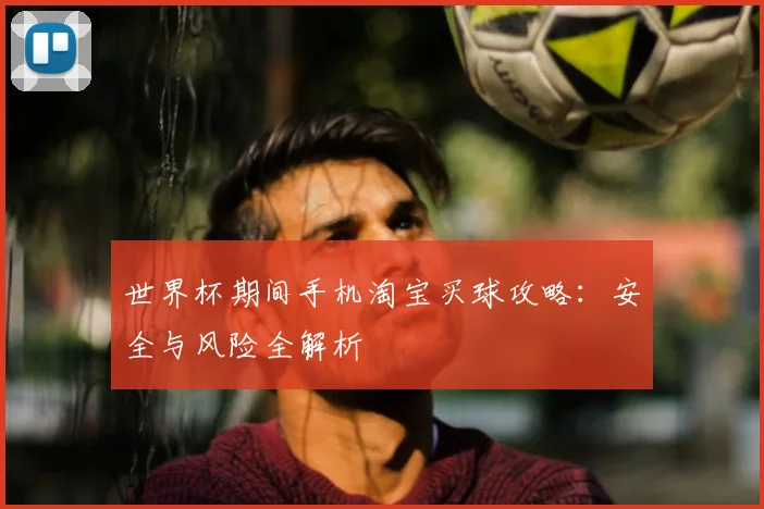 世界杯期间手机淘宝买球攻略：安全与风险全解析