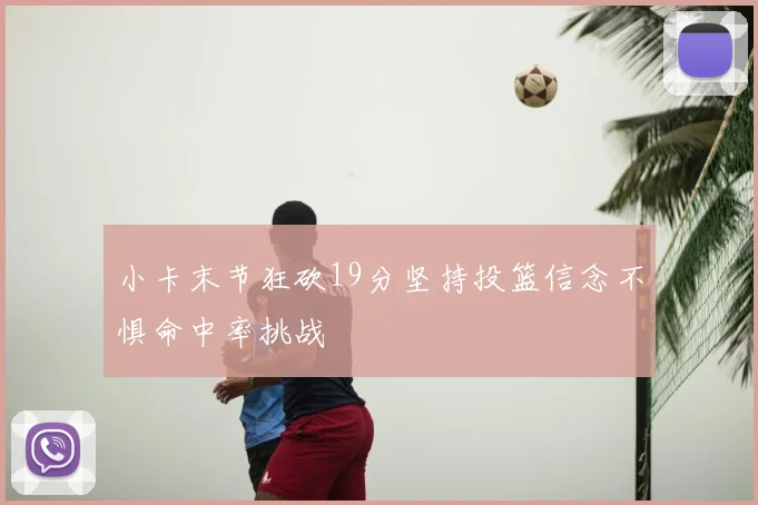 小卡末节狂砍19分坚持投篮信念不惧命中率挑战