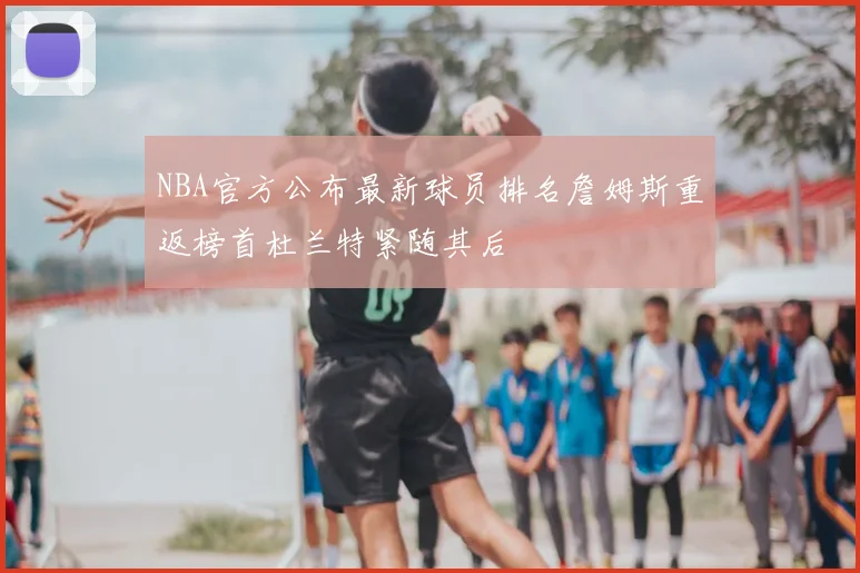 NBA官方公布最新球员排名詹姆斯重返榜首杜兰特紧随其后