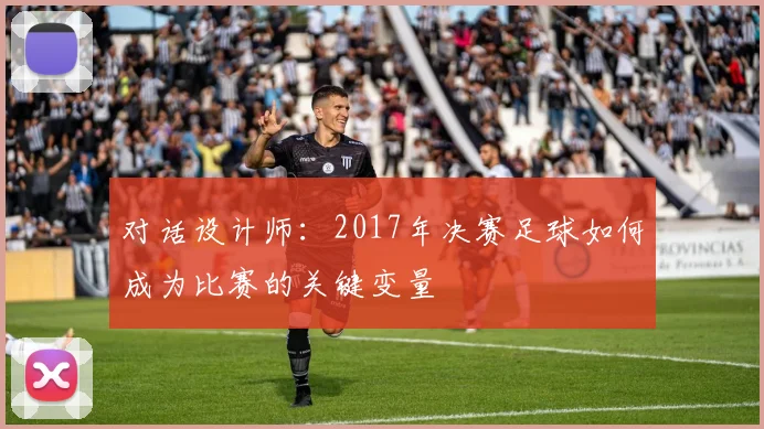 对话设计师:2017年决赛足球如何成为比赛的关键变量