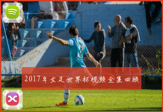 2017年女足世界杯视频全集回顾