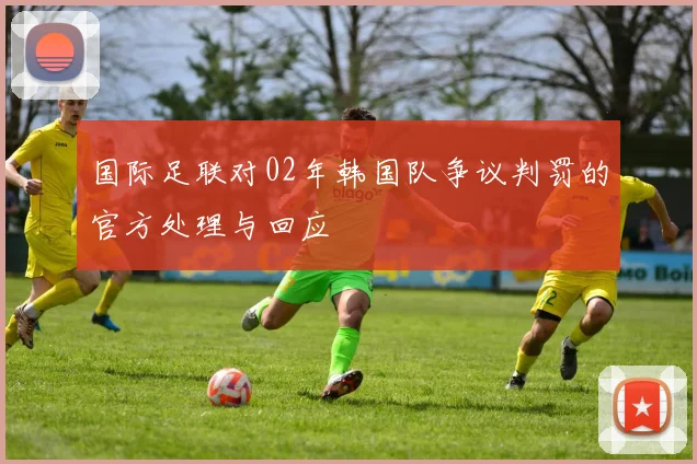 国际足联对02年韩国队争议判罚的官方处理与回应