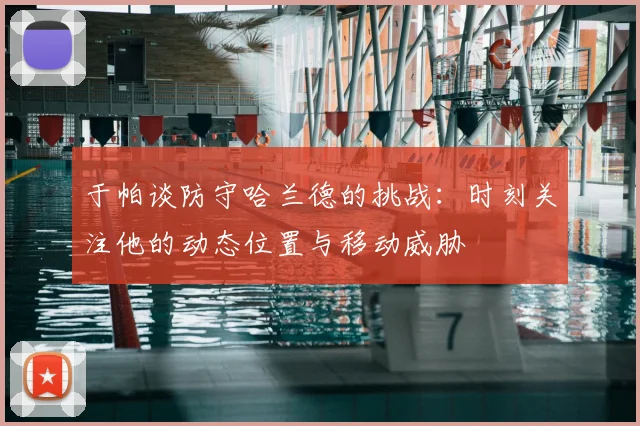 于帕谈防守哈兰德的挑战：时刻关注他的动态位置与移动威胁