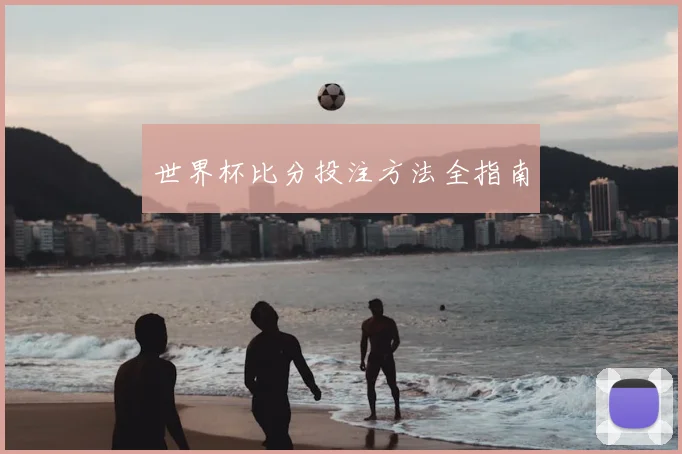 世界杯比分投注方法全指南