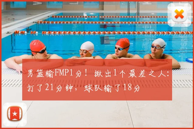 男篮输FMP1分！揪出1个最差之人：打了21分钟，球队输了18分