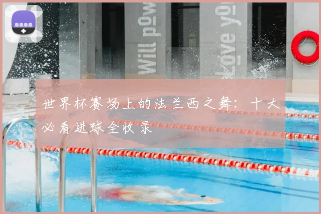 世界杯赛场上的法兰西之舞：十大必看进球全收录