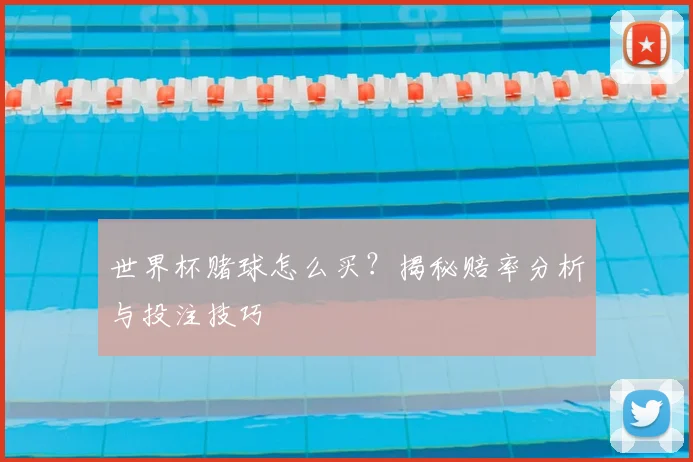 世界杯赌球怎么买?揭秘赔率分析与投注技巧