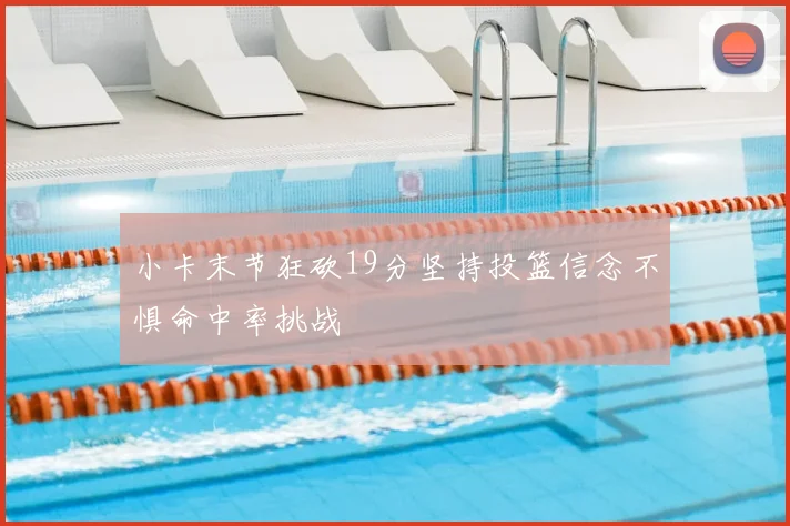 小卡末节狂砍19分坚持投篮信念不惧命中率挑战