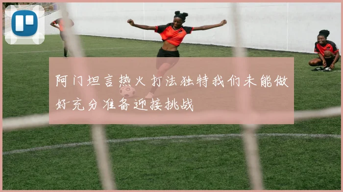 阿门坦言热火打法独特我们未能做好充分准备迎接挑战