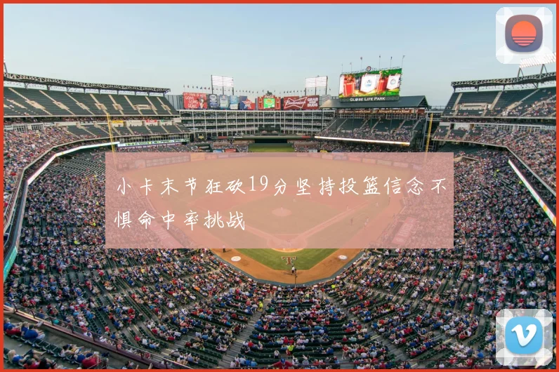 小卡末节狂砍19分坚持投篮信念不惧命中率挑战