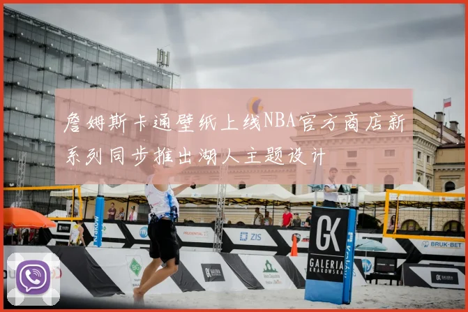 詹姆斯卡通壁纸上线NBA官方商店新系列同步推出湖人主题设计