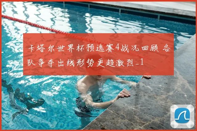 卡塔尔世界杯预选赛4战况回顾 各队争夺出线形势更趋激烈_1