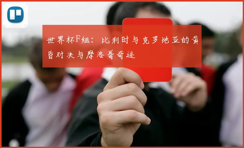 世界杯F组：比利时与克罗地亚的黄昏对决与摩洛哥奇迹