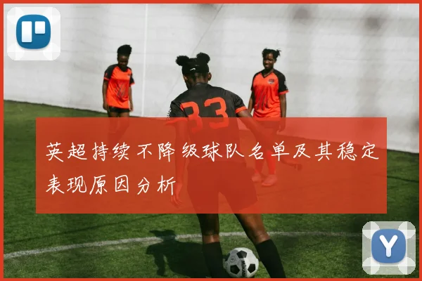 英超持续不降级球队名单及其稳定表现原因分析