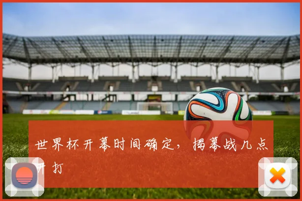 世界杯开幕时间确定，揭幕战几点开打
