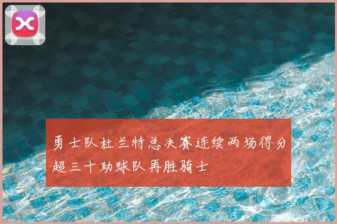 勇士队杜兰特总决赛连续两场得分超三十助球队再胜骑士