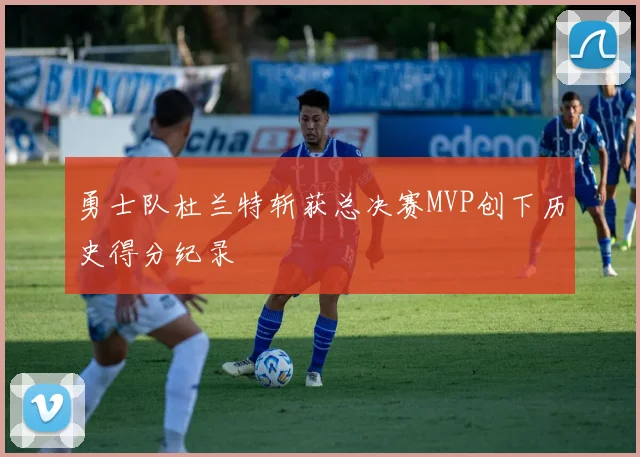 勇士队杜兰特斩获总决赛MVP创下历史得分纪录