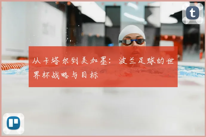 从卡塔尔到美加墨：波兰足球的世界杯战略与目标