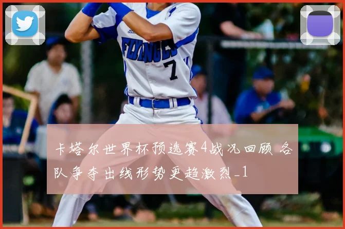卡塔尔世界杯预选赛4战况回顾 各队争夺出线形势更趋激烈_1