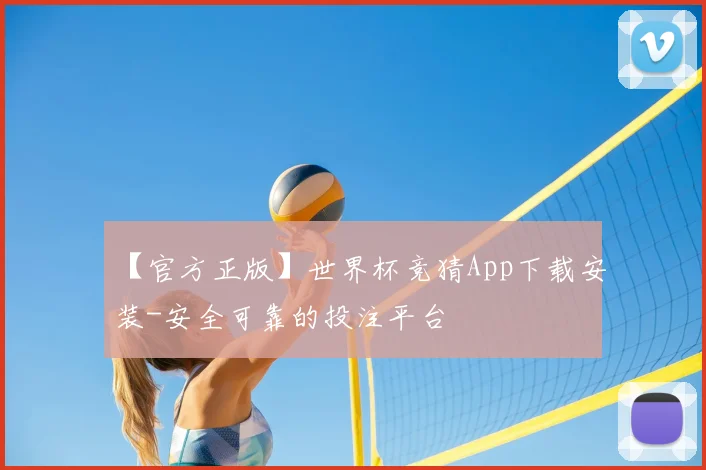 【官方正版】世界杯竞猜App下载安装-安全可靠的投注平台