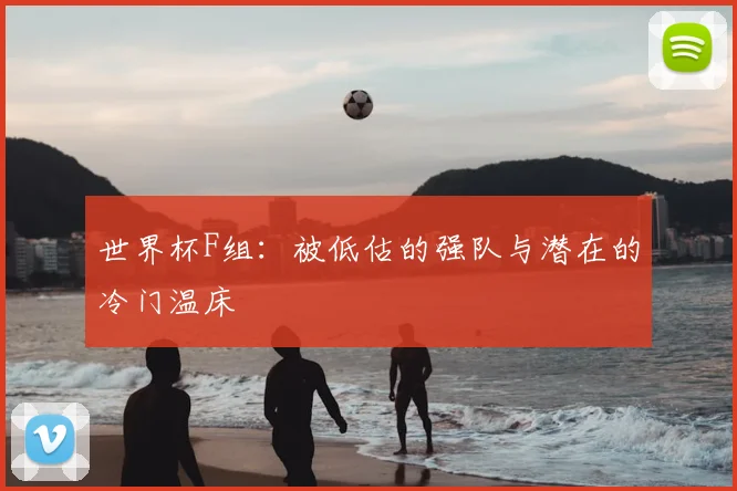 世界杯F组：被低估的强队与潜在的冷门温床