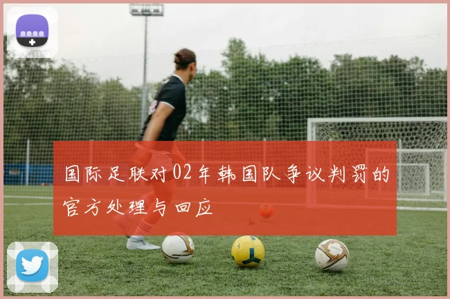 国际足联对02年韩国队争议判罚的官方处理与回应