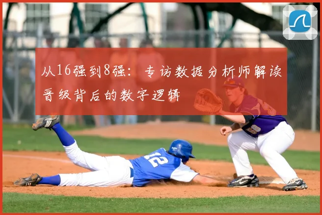 从16强到8强：专访数据分析师解读晋级背后的数字逻辑