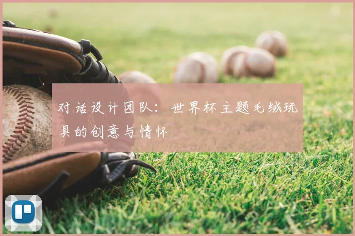 对话设计团队：世界杯主题毛绒玩具的创意与情怀