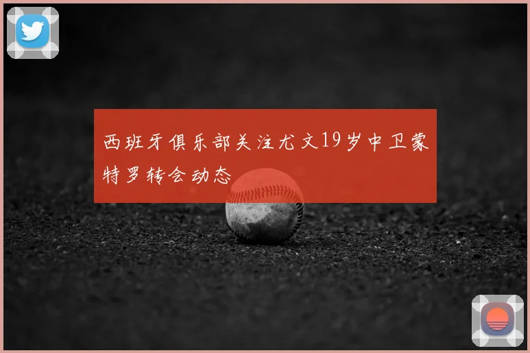 西班牙俱乐部关注尤文19岁中卫蒙特罗转会动态
