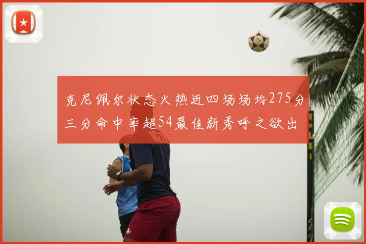 克尼佩尔状态火热近四场场均275分三分命中率超54最佳新秀呼之欲出