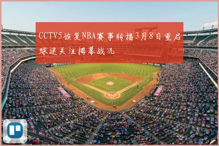 CCTV5恢复NBA赛事转播3月8日重启球迷关注揭幕战况