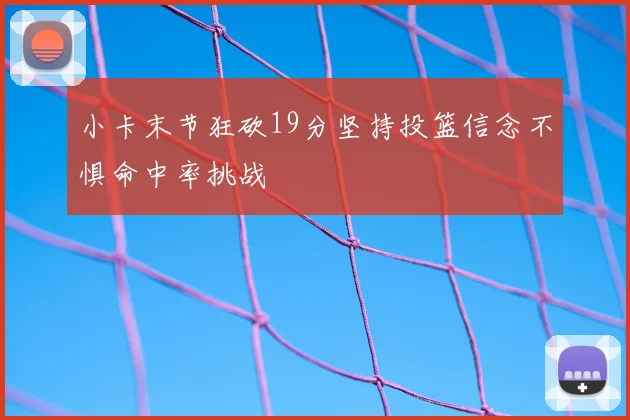 小卡末节狂砍19分坚持投篮信念不惧命中率挑战