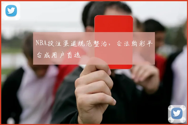 NBA投注渠道规范整治，合法购彩平台成用户首选