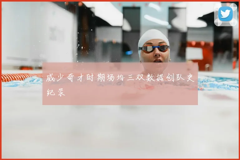 威少奇才时期场均三双数据创队史纪录